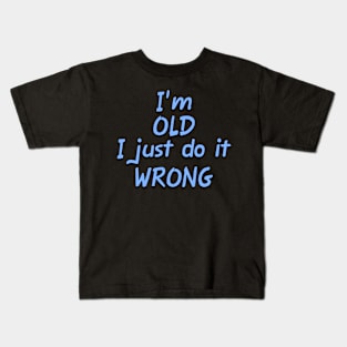 I'm OLD I just do it WRONG Kids T-Shirt